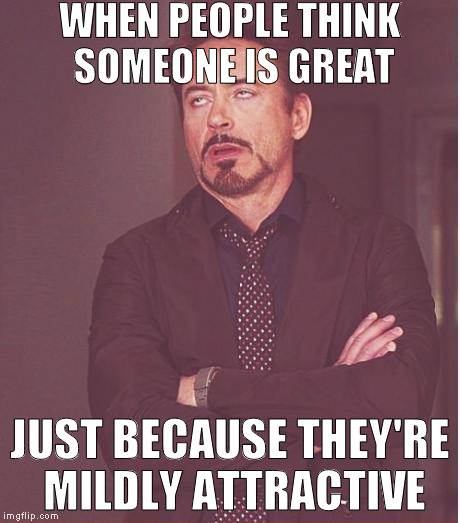 My 3rd submission isn't "political"(as in "about politicians") :{P | WHEN PEOPLE THINK SOMEONE IS GREAT; JUST BECAUSE THEY'RE MILDLY ATTRACTIVE | image tagged in memes,face you make robert downey jr,imgflip humor,3rd submission,logic fail | made w/ Imgflip meme maker