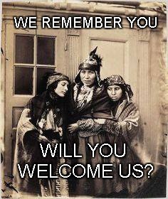 Welcome  | WE REMEMBER YOU; WILL YOU WELCOME US? | image tagged in ghost dance,unity,community,grandmother | made w/ Imgflip meme maker