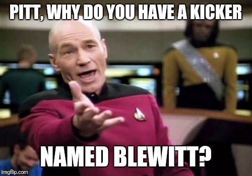 Laces out! | PITT, WHY DO YOU HAVE A KICKER; NAMED BLEWITT? | image tagged in memes,picard wtf,pittsburgh | made w/ Imgflip meme maker