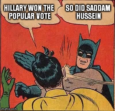 Batman Slapping Robin | HILLARY WON THE POPULAR VOTE; SO DID SADDAM HUSSEIN | image tagged in memes,batman slapping robin | made w/ Imgflip meme maker