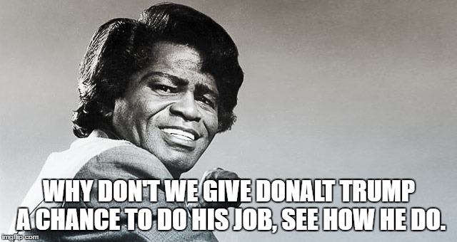 hope | WHY DON'T WE GIVE DONALT TRUMP A CHANCE TO DO HIS JOB, SEE HOW HE DO. | image tagged in hope,peace | made w/ Imgflip meme maker