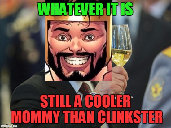 WHATEVER IT IS STILL A COOLER MOMMY THAN CLINKSTER | made w/ Imgflip meme maker