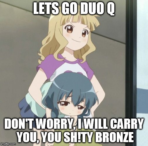 Anime Carry | LETS GO DUO Q; DON'T WORRY, I WILL CARRY YOU, YOU SH!TY BRONZE | image tagged in anime carry | made w/ Imgflip meme maker