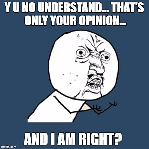 Y U No Meme | Y U NO UNDERSTAND... THAT'S ONLY YOUR OPINION... AND I AM RIGHT? | image tagged in memes,y u no | made w/ Imgflip meme maker