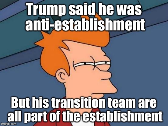 Futurama Fry | Trump said he was anti-establishment; But his transition team are all part of the establishment | image tagged in memes,futurama fry | made w/ Imgflip meme maker