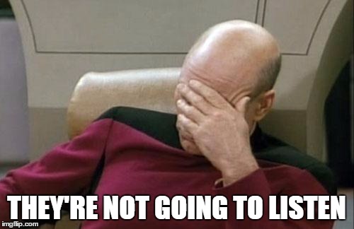Captain Picard Facepalm Meme | THEY'RE NOT GOING TO LISTEN | image tagged in memes,captain picard facepalm | made w/ Imgflip meme maker