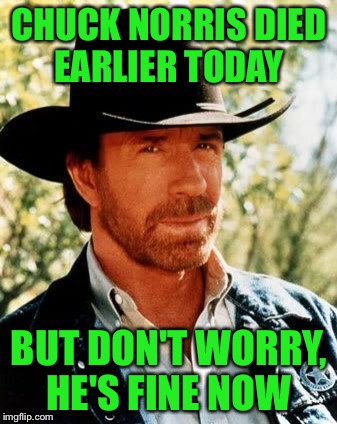 R.I.P. Mr Norris  | CHUCK NORRIS DIED EARLIER TODAY; BUT DON'T WORRY, HE'S FINE NOW | image tagged in chuck norris | made w/ Imgflip meme maker