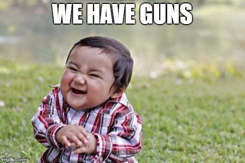 Evil Toddler Meme | WE HAVE GUNS | image tagged in memes,evil toddler | made w/ Imgflip meme maker