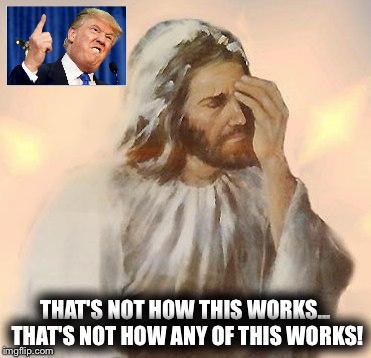 jesus facepalm | THAT'S NOT HOW THIS WORKS... THAT'S NOT HOW ANY OF THIS WORKS! | image tagged in jesus facepalm | made w/ Imgflip meme maker