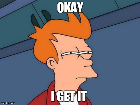 Futurama Fry | OKAY; I GET IT | image tagged in memes,futurama fry | made w/ Imgflip meme maker