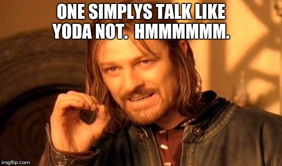 One Does Not Simply | ONE SIMPLYS TALK LIKE YODA NOT.  HMMMMMM. | image tagged in memes,one does not simply | made w/ Imgflip meme maker