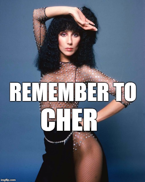 REMEMBER TO; CHER | image tagged in cher | made w/ Imgflip meme maker