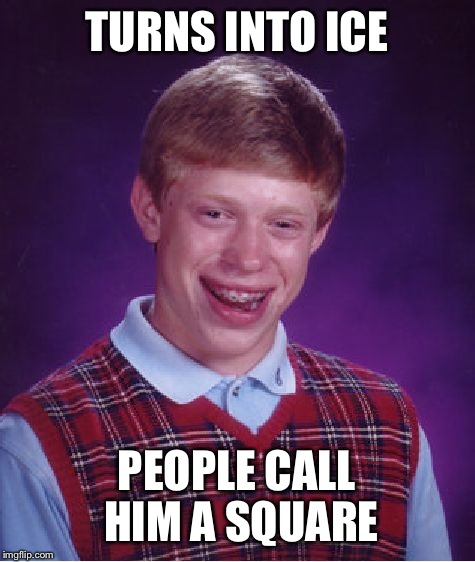 Bad Luck Brian Meme | TURNS INTO ICE PEOPLE CALL HIM A SQUARE | image tagged in memes,bad luck brian | made w/ Imgflip meme maker