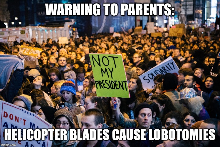 Public Service Announcement | WARNING TO PARENTS:; HELICOPTER BLADES CAUSE LOBOTOMIES | image tagged in protestors,trump protestors | made w/ Imgflip meme maker