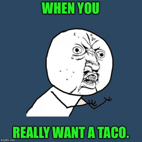 Y U No | WHEN YOU; REALLY WANT A TACO. | image tagged in memes,y u no | made w/ Imgflip meme maker
