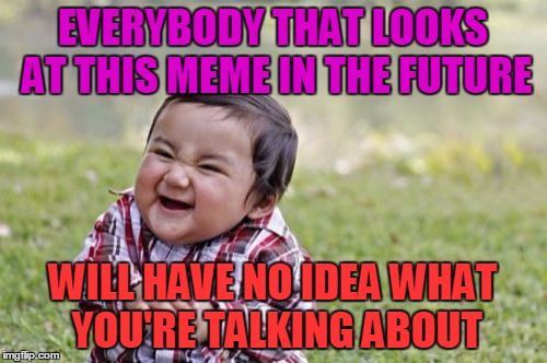 Evil Toddler Meme | EVERYBODY THAT LOOKS AT THIS MEME IN THE FUTURE WILL HAVE NO IDEA WHAT YOU'RE TALKING ABOUT | image tagged in memes,evil toddler | made w/ Imgflip meme maker