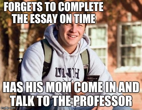 College Freshman | FORGETS TO COMPLETE THE ESSAY ON TIME; HAS HIS MOM COME IN AND TALK TO THE PROFESSOR | image tagged in memes,college freshman | made w/ Imgflip meme maker