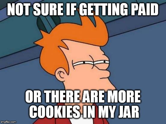 Futurama Fry Meme | NOT SURE IF GETTING PAID OR THERE ARE MORE COOKIES IN MY JAR | image tagged in memes,futurama fry | made w/ Imgflip meme maker