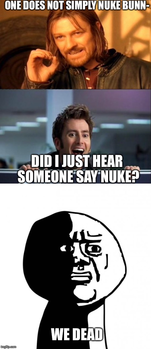 ONE DOES NOT SIMPLY NUKE BUNN-; DID I JUST HEAR SOMEONE SAY NUKE? WE DEAD | image tagged in david tennant | made w/ Imgflip meme maker