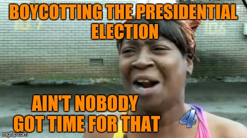 Ain't Nobody Got Time For That | BOYCOTTING THE PRESIDENTIAL ELECTION; AIN'T NOBODY GOT TIME FOR THAT | image tagged in memes,aint nobody got time for that | made w/ Imgflip meme maker