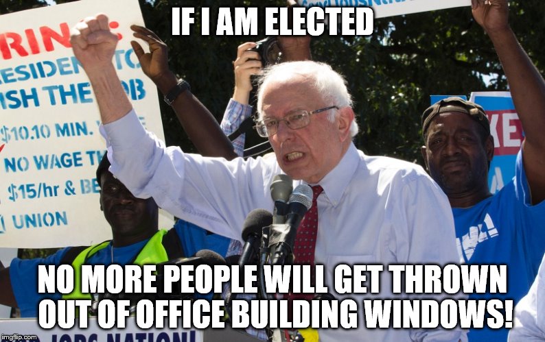 Too Damn High Bernie | IF I AM ELECTED NO MORE PEOPLE WILL GET THROWN OUT OF OFFICE BUILDING WINDOWS! | image tagged in too damn high bernie | made w/ Imgflip meme maker
