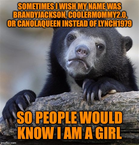 Confession Bear | SOMETIMES I WISH MY NAME WAS BRANDYJACKSON, COOLERMOMMY2.0, OR CANOLAQUEEN INSTEAD OF LYNCH1979; SO PEOPLE WOULD KNOW I AM A GIRL | image tagged in memes,confession bear | made w/ Imgflip meme maker