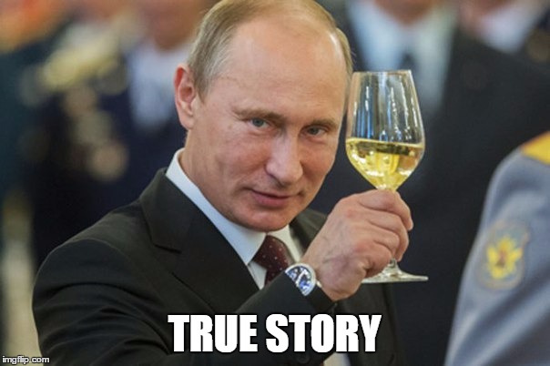 Putin Cheers | TRUE STORY | image tagged in putin cheers | made w/ Imgflip meme maker
