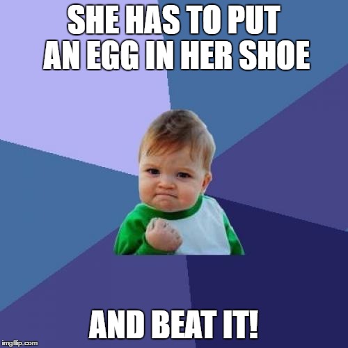 Success Kid Meme | SHE HAS TO PUT AN EGG IN HER SHOE AND BEAT IT! | image tagged in memes,success kid | made w/ Imgflip meme maker