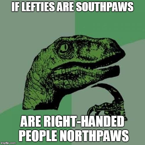 Philosoraptor Meme | IF LEFTIES ARE SOUTHPAWS; ARE RIGHT-HANDED PEOPLE NORTHPAWS | image tagged in memes,philosoraptor | made w/ Imgflip meme maker