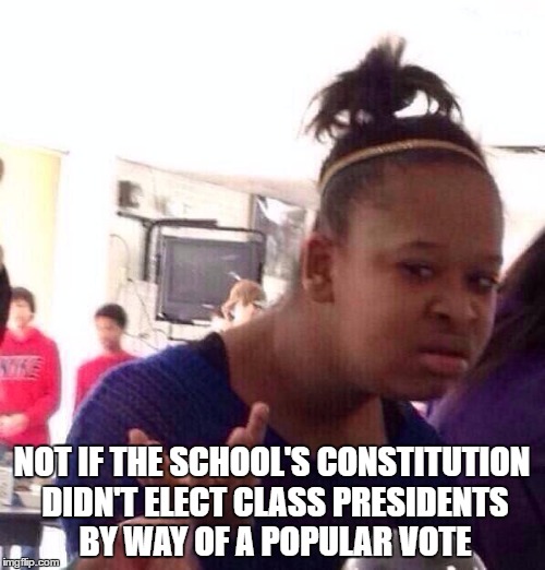 Black Girl Wat Meme | NOT IF THE SCHOOL'S CONSTITUTION DIDN'T ELECT CLASS PRESIDENTS BY WAY OF A POPULAR VOTE | image tagged in memes,black girl wat | made w/ Imgflip meme maker