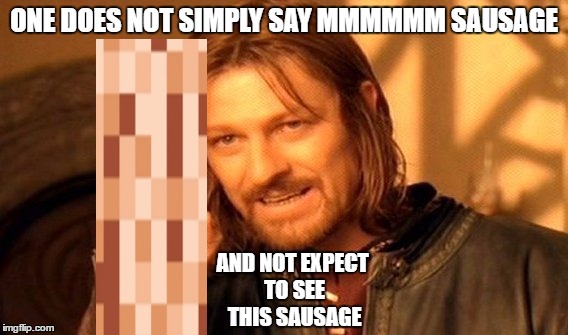 One Does Not Simply Meme | ONE DOES NOT SIMPLY SAY MMMMMM SAUSAGE AND NOT EXPECT TO SEE THIS SAUSAGE | image tagged in memes,one does not simply | made w/ Imgflip meme maker