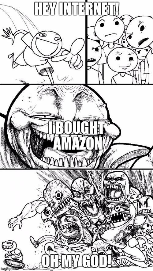 Hey Internet | HEY INTERNET! I BOUGHT AMAZON; OH MY GOD! | image tagged in memes,hey internet | made w/ Imgflip meme maker