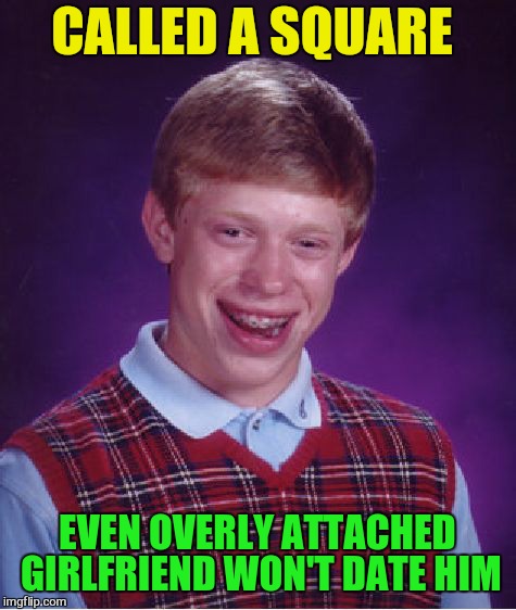 Bad Luck Brian Meme | CALLED A SQUARE EVEN OVERLY ATTACHED GIRLFRIEND WON'T DATE HIM | image tagged in memes,bad luck brian | made w/ Imgflip meme maker