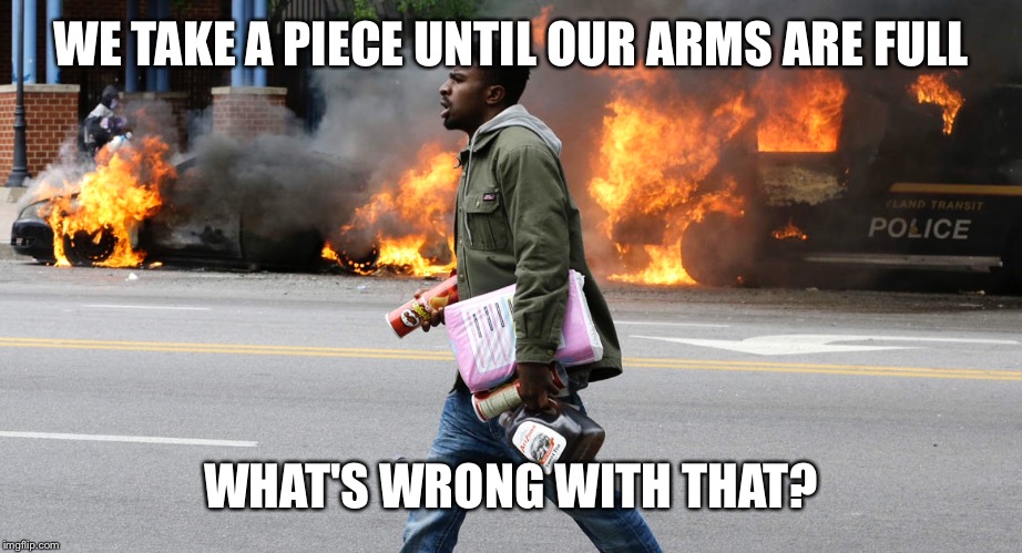 WE TAKE A PIECE UNTIL OUR ARMS ARE FULL WHAT'S WRONG WITH THAT? | made w/ Imgflip meme maker