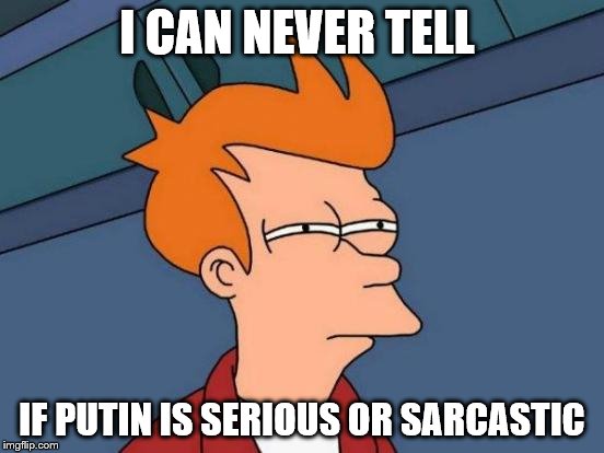 Futurama Fry Meme | I CAN NEVER TELL IF PUTIN IS SERIOUS OR SARCASTIC | image tagged in memes,futurama fry | made w/ Imgflip meme maker