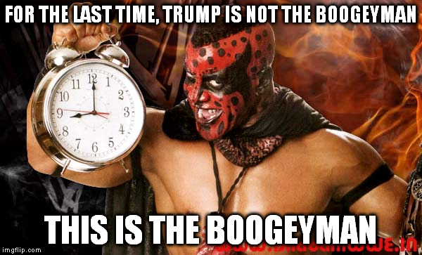 Boogeyman | FOR THE LAST TIME, TRUMP IS NOT THE BOOGEYMAN; THIS IS THE BOOGEYMAN | image tagged in donald trump | made w/ Imgflip meme maker