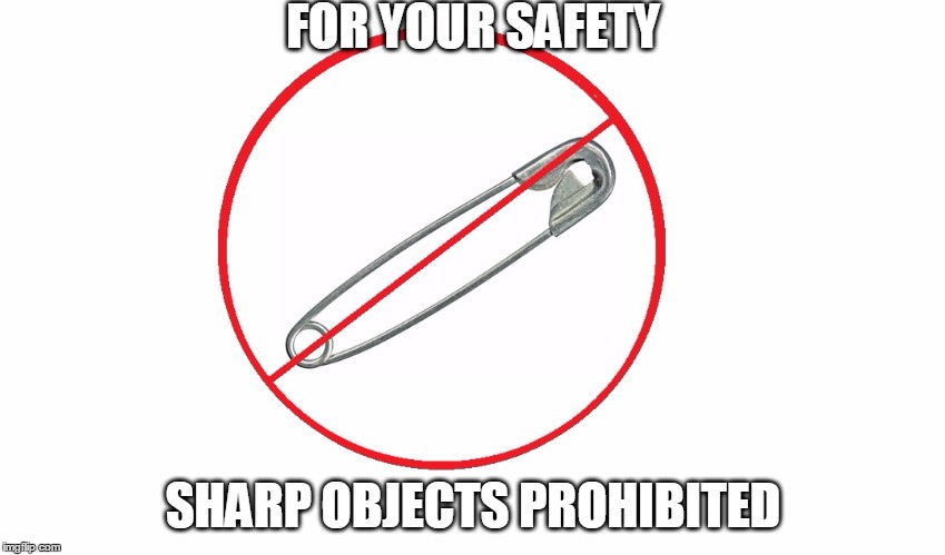 safe space | FOR YOUR SAFETY; SHARP OBJECTS PROHIBITED | image tagged in safe space,safety pin | made w/ Imgflip meme maker