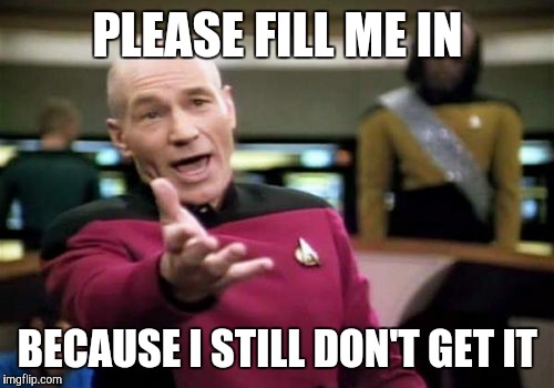 Picard Wtf Meme | PLEASE FILL ME IN BECAUSE I STILL DON'T GET IT | image tagged in memes,picard wtf | made w/ Imgflip meme maker