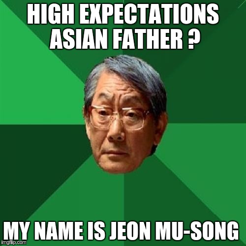 High Expectations Asian Father Meme | HIGH EXPECTATIONS ASIAN FATHER ? MY NAME IS JEON MU-SONG | image tagged in memes,high expectations asian father | made w/ Imgflip meme maker