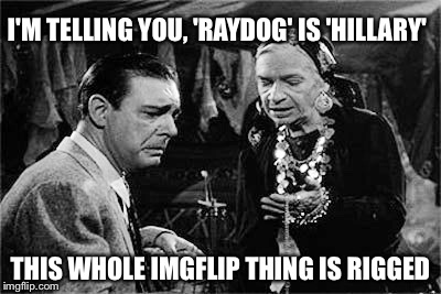 Lon Chaney Jr. | I'M TELLING YOU, 'RAYDOG' IS 'HILLARY' THIS WHOLE IMGFLIP THING IS RIGGED | image tagged in lon chaney jr | made w/ Imgflip meme maker