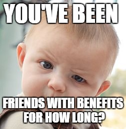 Skeptical Baby Meme | YOU'VE BEEN; FRIENDS WITH BENEFITS FOR HOW LONG? | image tagged in memes,skeptical baby | made w/ Imgflip meme maker