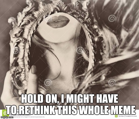 HOLD ON, I MIGHT HAVE TO RETHINK THIS WHOLE MEME | made w/ Imgflip meme maker
