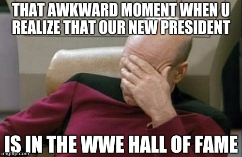 This one just hit me... | THAT AWKWARD MOMENT WHEN U REALIZE THAT OUR NEW PRESIDENT; IS IN THE WWE HALL OF FAME | image tagged in memes,captain picard facepalm,funny memes | made w/ Imgflip meme maker