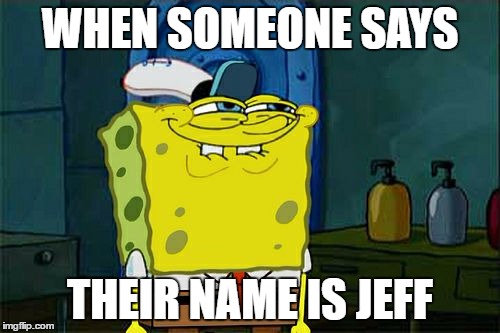 Don't You Squidward | WHEN SOMEONE SAYS; THEIR NAME IS JEFF | image tagged in memes,dont you squidward | made w/ Imgflip meme maker