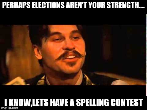 Doc holliday spelling contest | PERHAPS ELECTIONS AREN'T YOUR STRENGTH.... I KNOW,LETS HAVE A SPELLING CONTEST | image tagged in doc holliday spelling contest | made w/ Imgflip meme maker