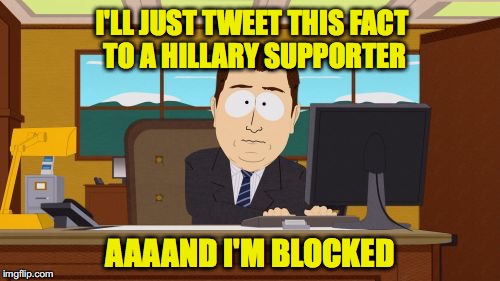 Aaaaand Its Gone | I'LL JUST TWEET THIS FACT TO A HILLARY SUPPORTER; AAAAND I'M BLOCKED | image tagged in memes,aaaaand its gone | made w/ Imgflip meme maker