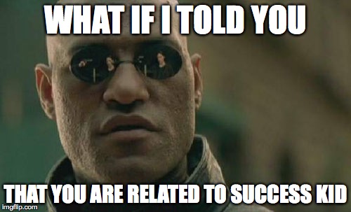 Matrix Morpheus Meme | WHAT IF I TOLD YOU; THAT YOU ARE RELATED TO SUCCESS KID | image tagged in memes,matrix morpheus | made w/ Imgflip meme maker