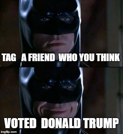Batman Smiles | TAG   A FRIEND  WHO YOU THINK; VOTED  DONALD TRUMP | image tagged in memes,batman smiles | made w/ Imgflip meme maker