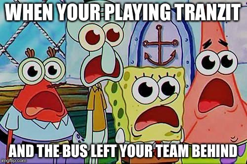 Mr. Krabs, Squidward, Patrick, and spongebob | WHEN YOUR PLAYING TRANZIT; AND THE BUS LEFT YOUR TEAM BEHIND | image tagged in mr. krabs squidward patrick and spongebob | made w/ Imgflip meme maker