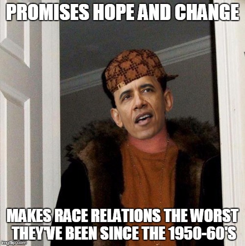 Scumbag Obama | PROMISES HOPE AND CHANGE; MAKES RACE RELATIONS THE WORST THEY'VE BEEN SINCE THE 1950-60'S | image tagged in scumbag obama | made w/ Imgflip meme maker